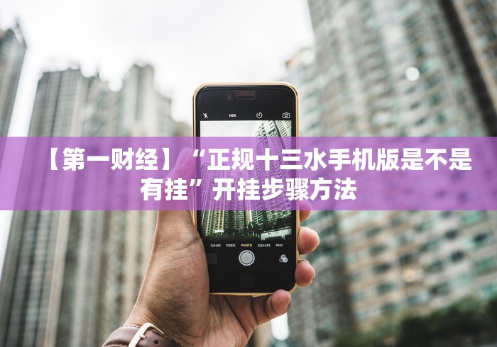 【第一财经】“正规十三水手机版是不是有挂”开挂步骤方法