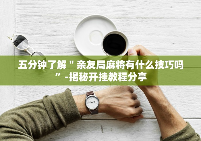 五分钟了解＂亲友局麻将有什么技巧吗”-揭秘开挂教程分享