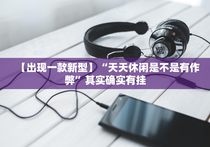 【出现一款新型】“天天休闲是不是有作弊”其实确实有挂