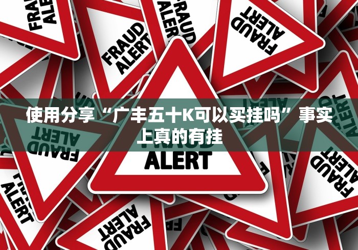 使用分享“广丰五十K可以买挂吗”事实上真的有挂