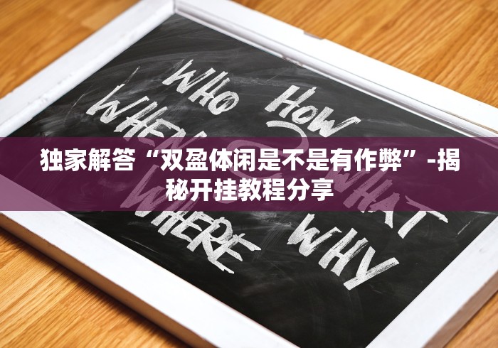 独家解答“双盈体闲是不是有作弊”-揭秘开挂教程分享