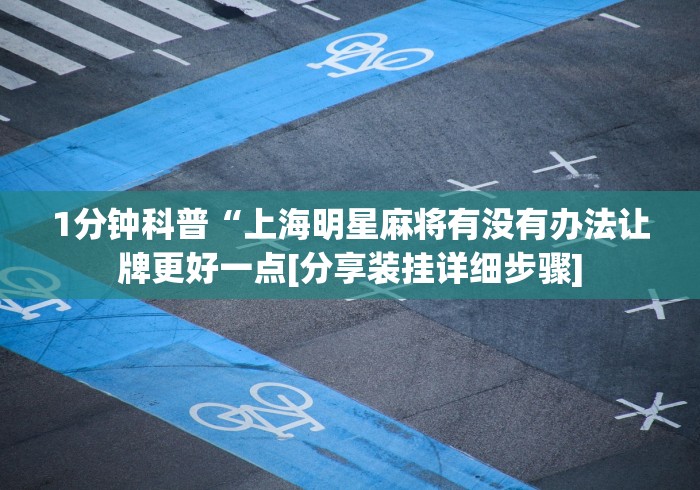 1分钟科普“上海明星麻将有没有办法让牌更好一点[分享装挂详细步骤]