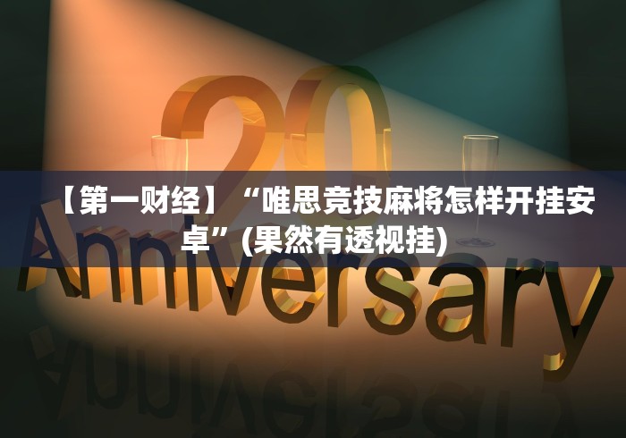 【第一财经】“唯思竞技麻将怎样开挂安卓”(果然有透视挂)