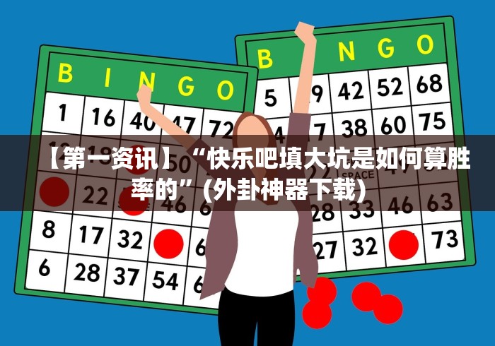 【第一资讯】“快乐吧填大坑是如何算胜率的”(外卦神器下载)