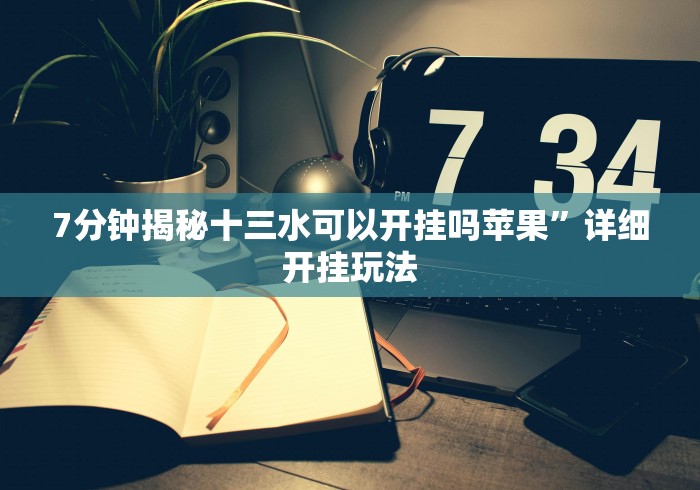 7分钟揭秘十三水可以开挂吗苹果”详细开挂玩法