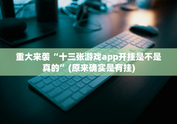 重大来袭“十三张游戏app开挂是不是真的”(原来确实是有挂)