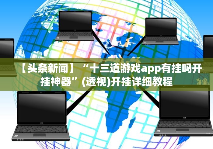 【头条新闻】“十三道游戏app有挂吗开挂神器”(透视)开挂详细教程