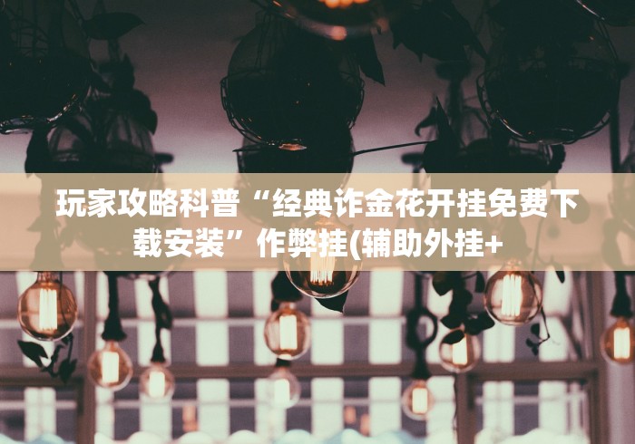 玩家攻略科普“经典诈金花开挂免费下载安装”作弊挂(辅助外挂+