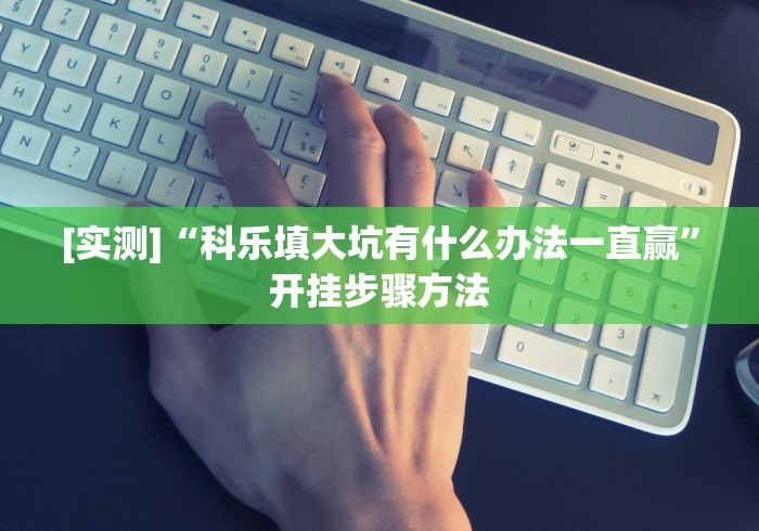 [实测]“科乐填大坑有什么办法一直赢”开挂步骤方法