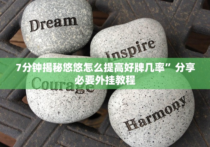 7分钟揭秘悠悠怎么提高好牌几率”分享必要外挂教程