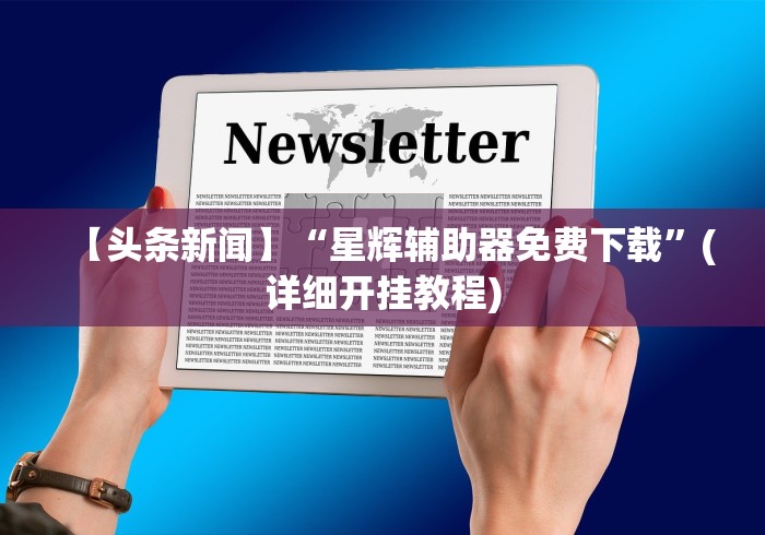 【头条新闻】“星辉辅助器免费下载”(详细开挂教程)