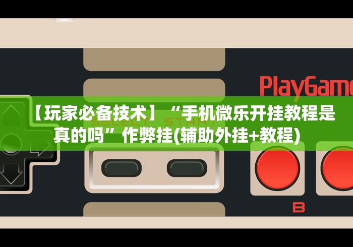 【玩家必备技术】“手机微乐开挂教程是真的吗”作弊挂(辅助外挂+教程)