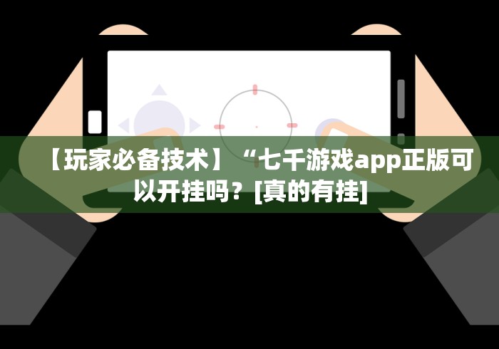 【玩家必备技术】“七千游戏app正版可以开挂吗？[真的有挂]