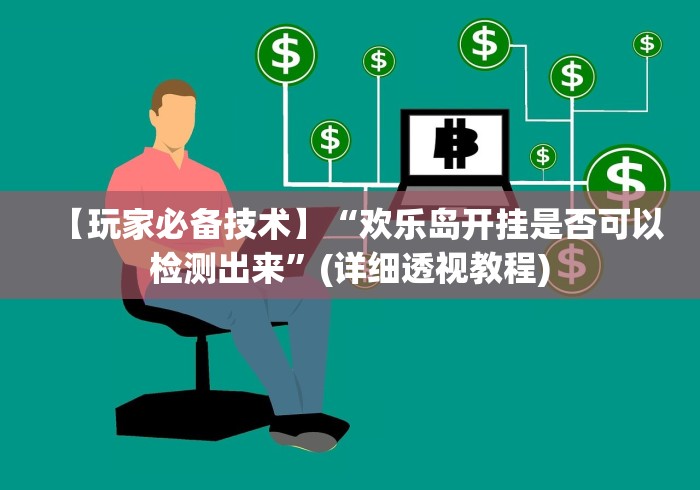 【玩家必备技术】“欢乐岛开挂是否可以检测出来”(详细透视教程)