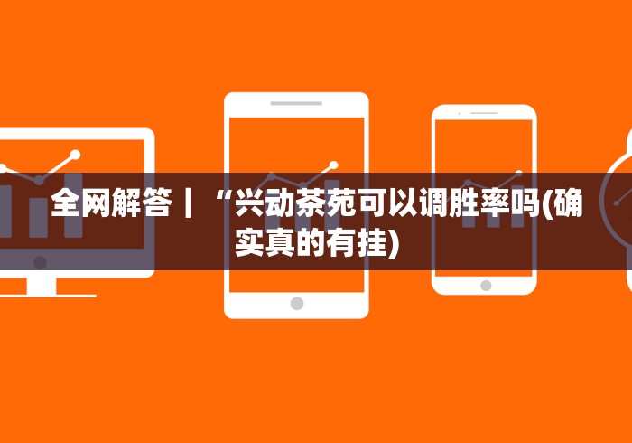 全网解答｜“兴动茶苑可以调胜率吗(确实真的有挂)