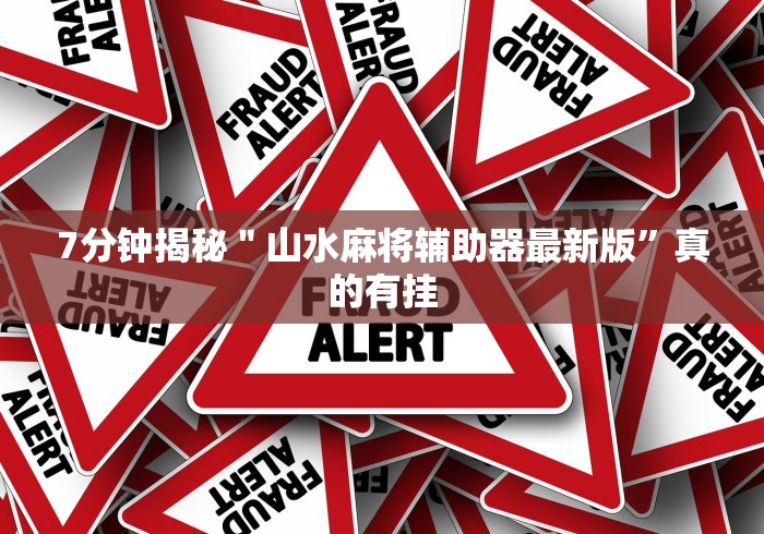 7分钟揭秘＂山水麻将辅助器最新版”真的有挂