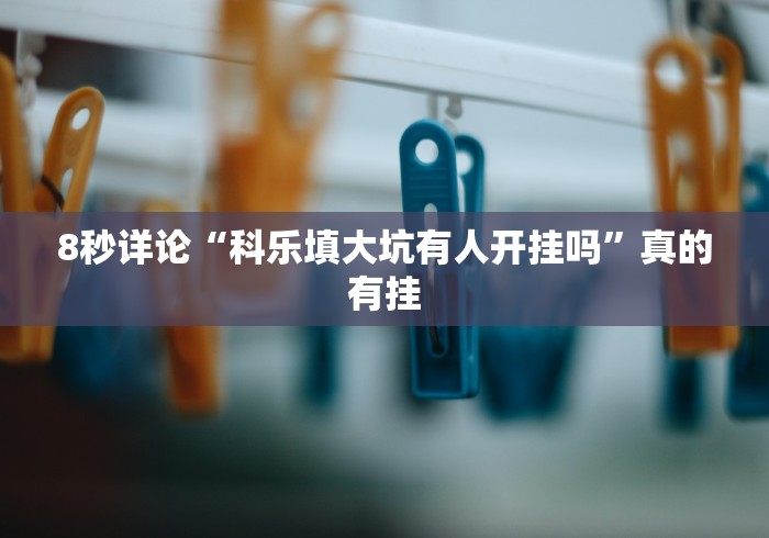 8秒详论“科乐填大坑有人开挂吗”真的有挂