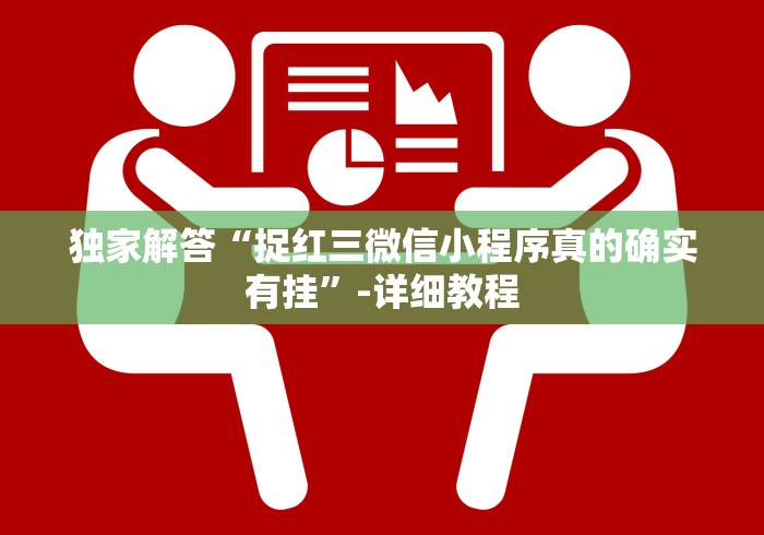 独家解答“捉红三微信小程序真的确实有挂”-详细教程