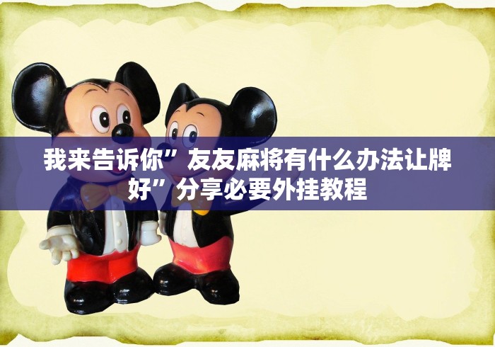 我来告诉你”友友麻将有什么办法让牌好”分享必要外挂教程