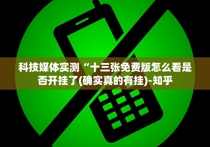 科技媒体实测“十三张免费版怎么看是否开挂了(确实真的有挂)-知乎