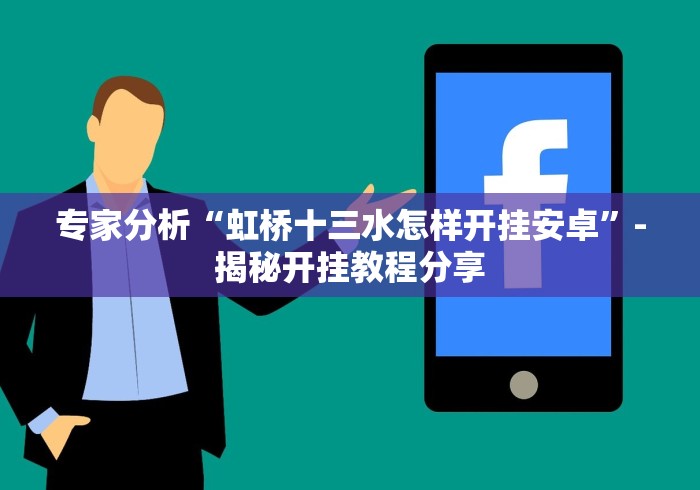 专家分析“虹桥十三水怎样开挂安卓”-揭秘开挂教程分享 专家分析“虹桥十三水怎样开挂安卓”-揭秘开挂教程分享