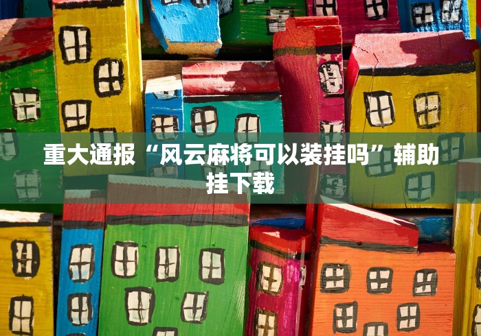 重大通报“风云麻将可以装挂吗”辅助挂下载 重大通报“风云麻将可以装挂吗”辅助挂下载