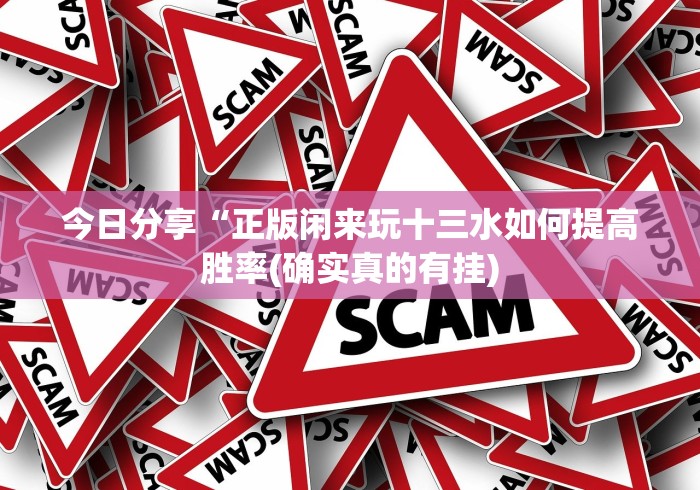 今日分享“正版闲来玩十三水如何提高胜率(确实真的有挂)