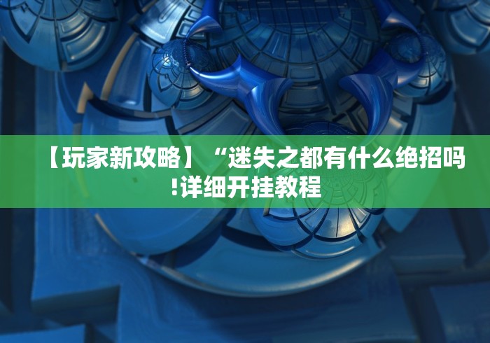【玩家新攻略】“迷失之都有什么绝招吗!详细开挂教程
