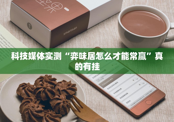 科技媒体实测“弈味居怎么才能常赢”真的有挂