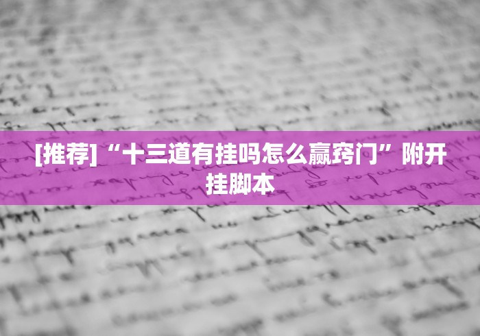 [推荐]“十三道有挂吗怎么赢窍门”附开挂脚本
