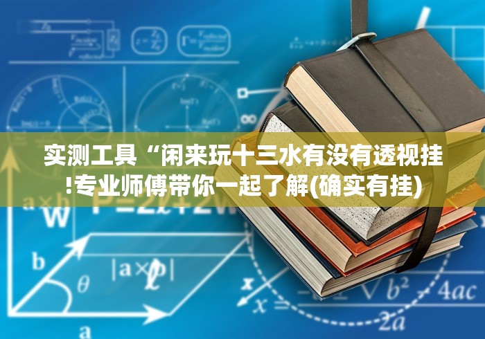 实测工具“闲来玩十三水有没有透视挂!专业师傅带你一起了解(确实有挂)