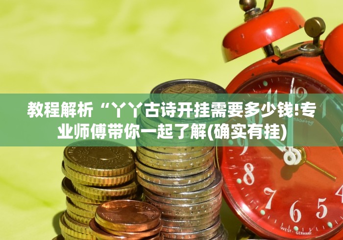 教程解析“丫丫古诗开挂需要多少钱!专业师傅带你一起了解(确实有挂)