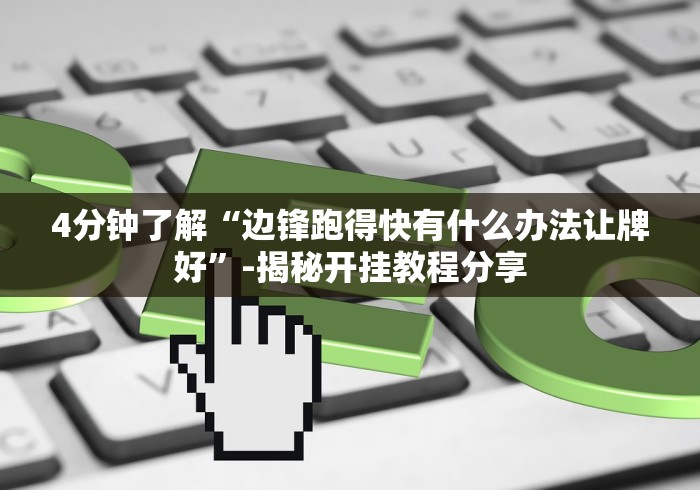4分钟了解“边锋跑得快有什么办法让牌好”-揭秘开挂教程分享