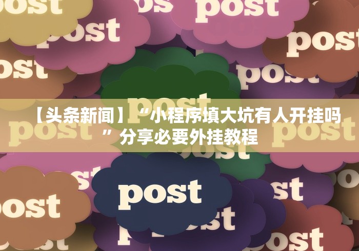 【头条新闻】“小程序填大坑有人开挂吗”分享必要外挂教程