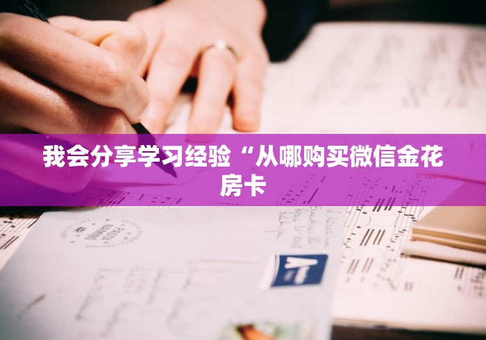 我会分享学习经验“从哪购买微信金花房卡