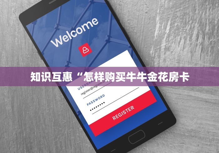 知识互惠“怎样购买牛牛金花房卡