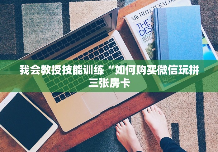 我会教授技能训练“如何购买微信玩拼三张房卡