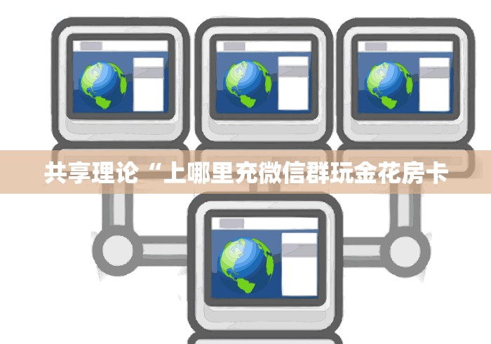 共享理论“上哪里充微信群玩金花房卡