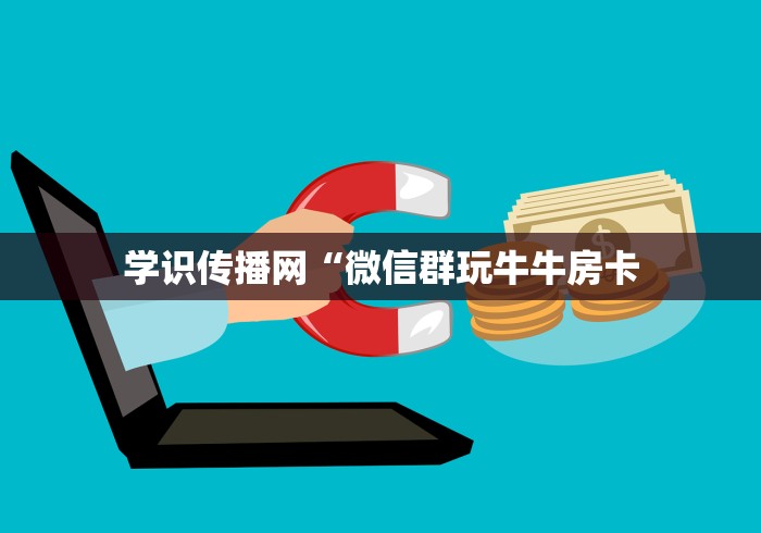 学识传播网“微信群玩牛牛房卡