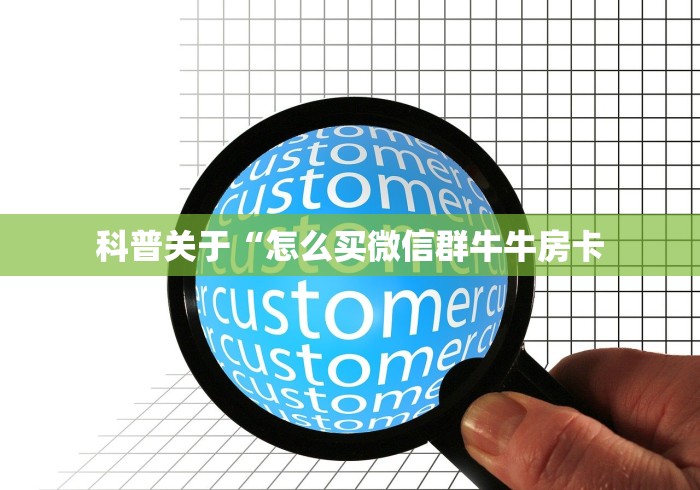 科普关于“怎么买微信群牛牛房卡