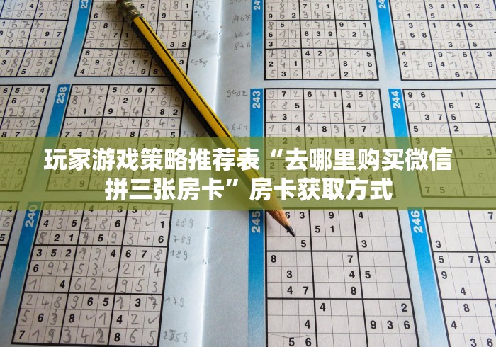玩家游戏策略推荐表“去哪里购买微信拼三张房卡”房卡获取方式