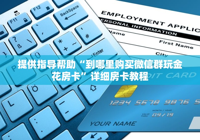提供指导帮助“到哪里购买微信群玩金花房卡”详细房卡教程