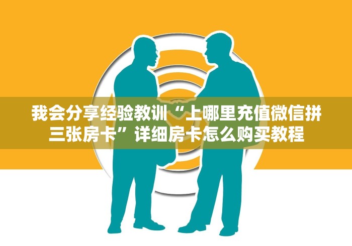 我会分享经验教训“上哪里充值微信拼三张房卡”详细房卡怎么购买教程