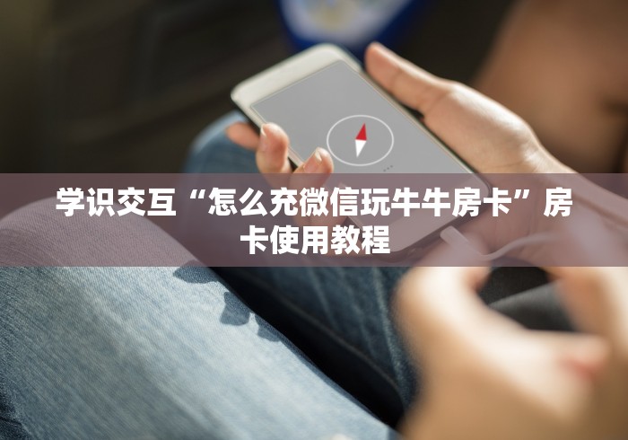 学识交互“怎么充微信玩牛牛房卡”房卡使用教程