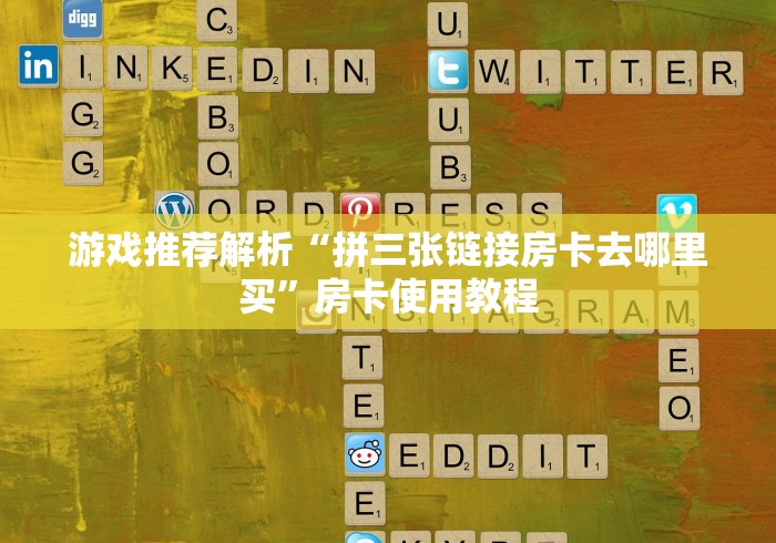 游戏推荐解析“拼三张链接房卡去哪里买”房卡使用教程
