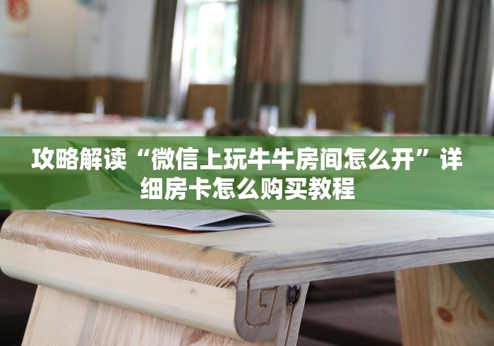 攻略解读“微信上玩牛牛房间怎么开”详细房卡怎么购买教程