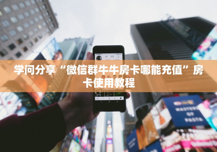学问分享“微信群牛牛房卡哪能充值”房卡使用教程