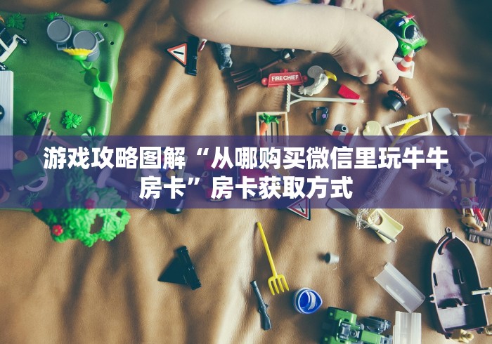 游戏攻略图解“从哪购买微信里玩牛牛房卡”房卡获取方式