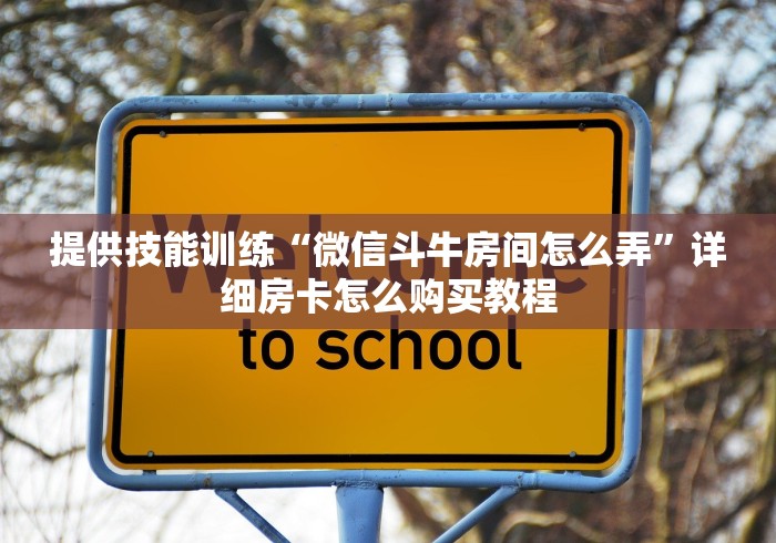 提供技能训练“微信斗牛房间怎么弄”详细房卡怎么购买教程
