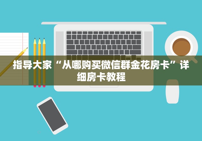 指导大家“从哪购买微信群金花房卡”详细房卡教程